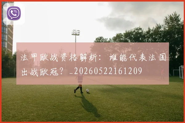 法甲欧战资格解析:谁能代表法国出战欧冠?_20260522161209