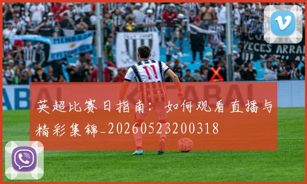 英超比赛日指南:如何观看直播与精彩集锦_20260523200318