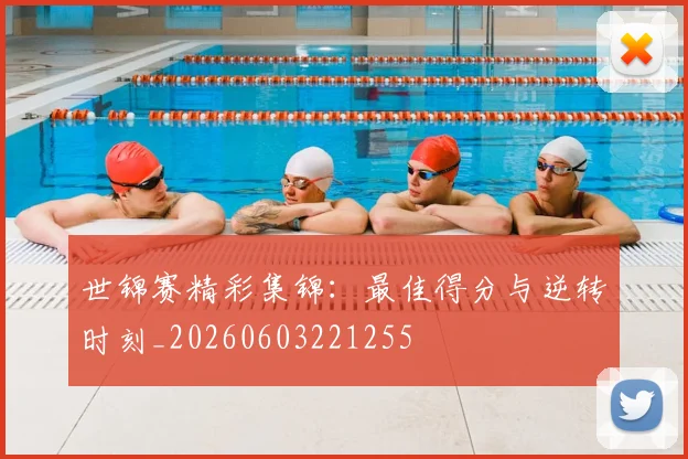 世锦赛精彩集锦:最佳得分与逆转时刻_20260603221255