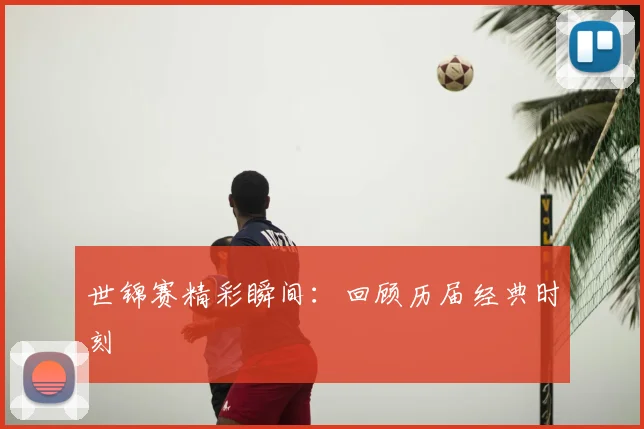 世锦赛精彩瞬间：回顾历届经典时刻