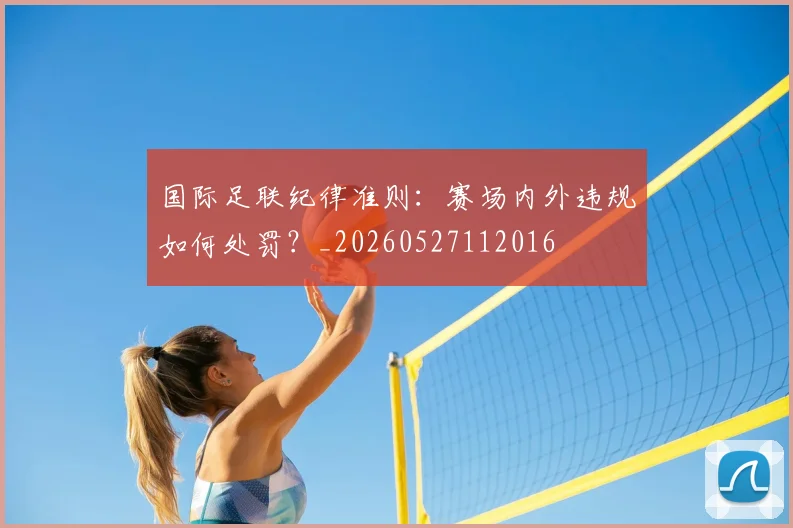 国际足联纪律准则：赛场内外违规如何处罚？_20260527112016