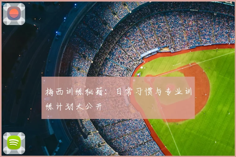 梅西训练秘籍:日常习惯与专业训练计划大公开