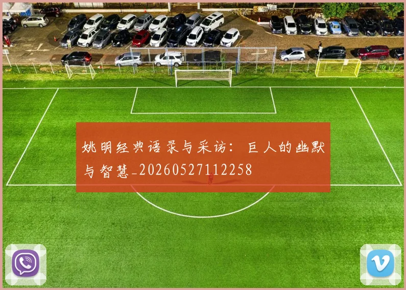 姚明经典语录与采访：巨人的幽默与智慧_20260527112258