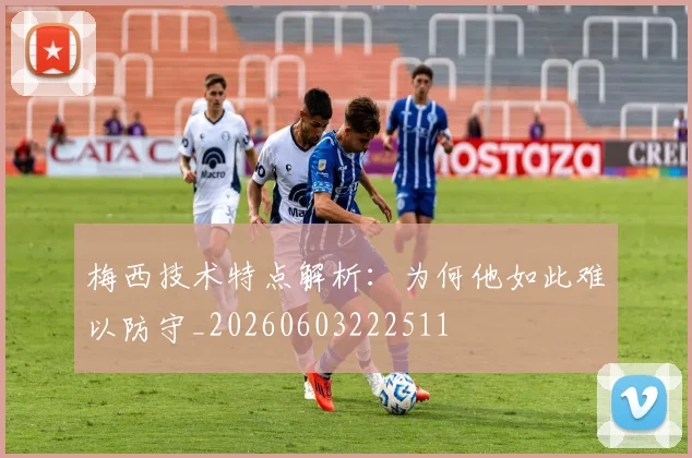 梅西技术特点解析:为何他如此难以防守_20260603222511