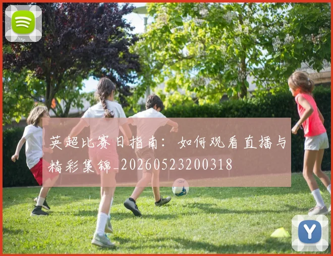英超比赛日指南：如何观看直播与精彩集锦_20260523200318