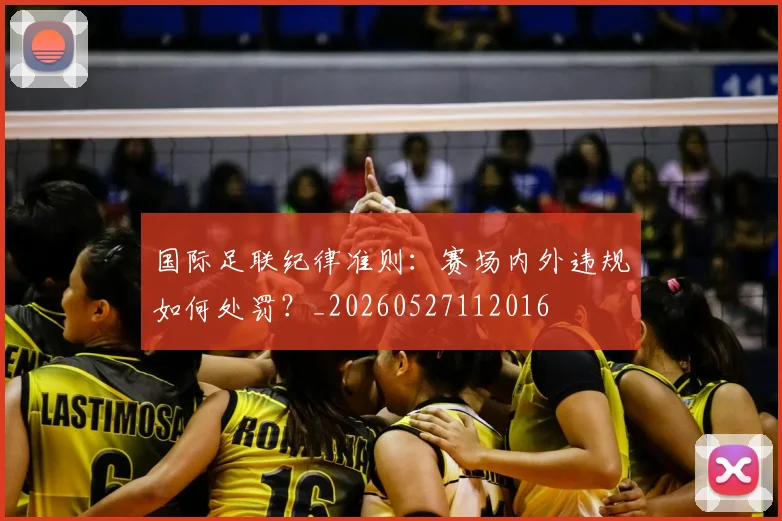 国际足联纪律准则:赛场内外违规如何处罚?_20260527112016