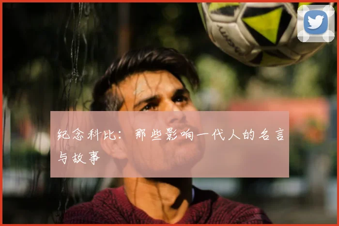 纪念科比:那些影响一代人的名言与故事