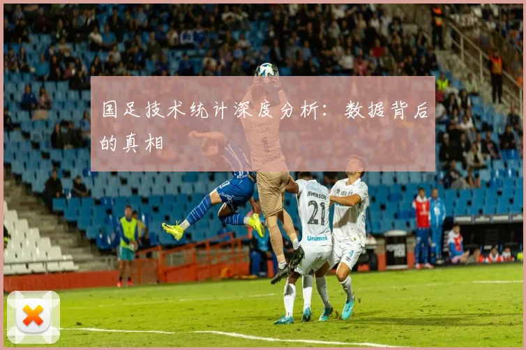 国足技术统计深度分析:数据背后的真相