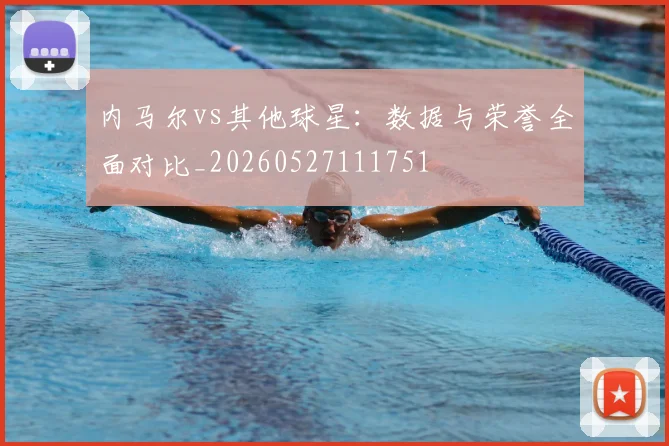 内马尔vs其他球星:数据与荣誉全面对比_20260527111751