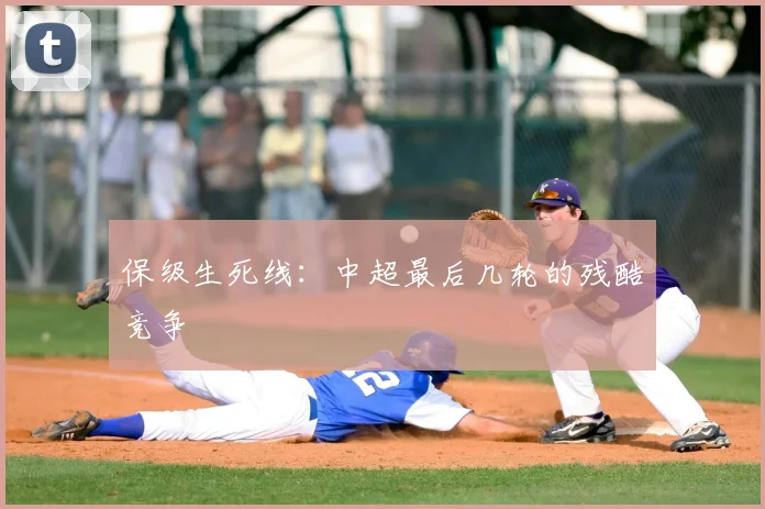 保级生死线:中超最后几轮的残酷竞争