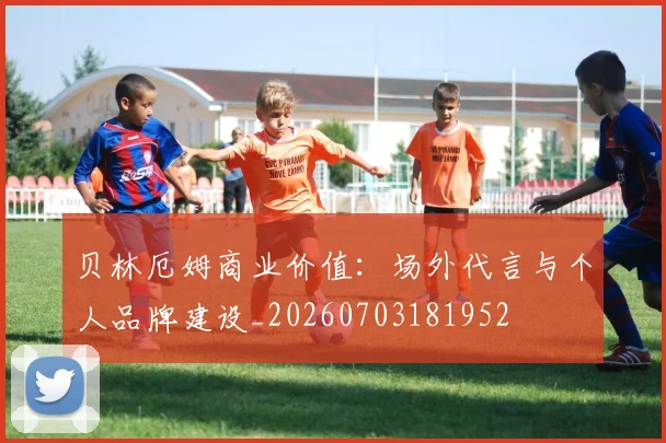 贝林厄姆商业价值:场外代言与个人品牌建设_20260703181952