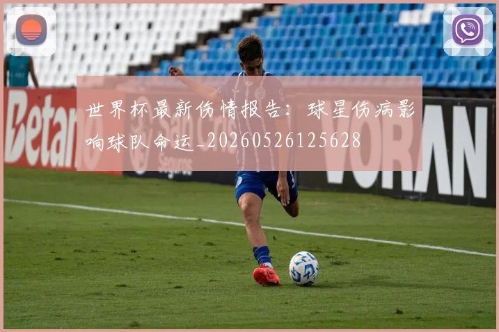 世界杯最新伤情报告:球星伤病影响球队命运_20260526125628
