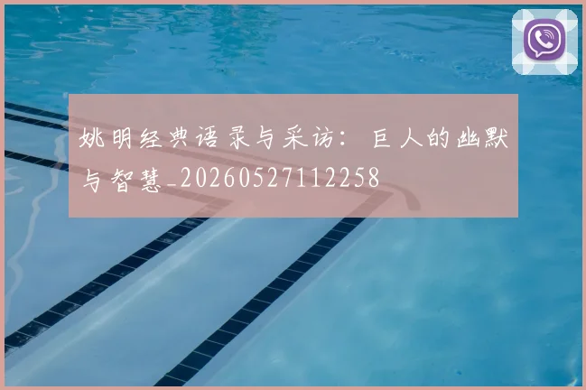 姚明经典语录与采访:巨人的幽默与智慧_20260527112258