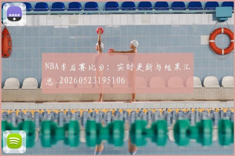 NBA季后赛比分:实时更新与结果汇总_20260523195106