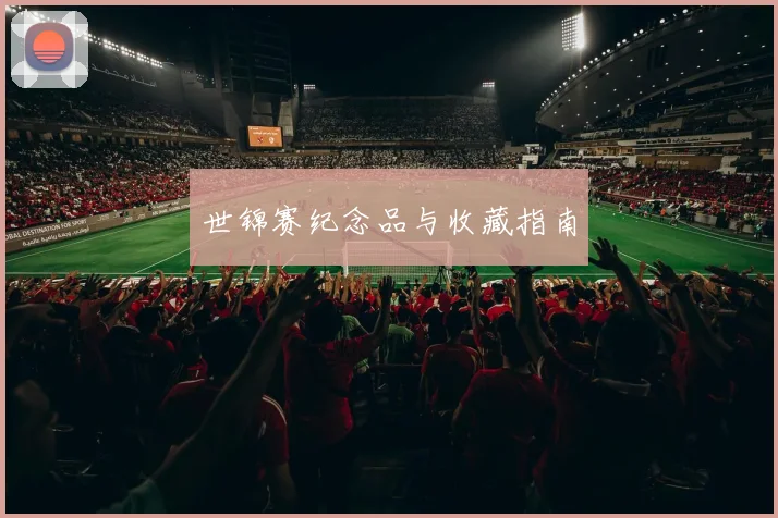 世锦赛纪念品与收藏指南