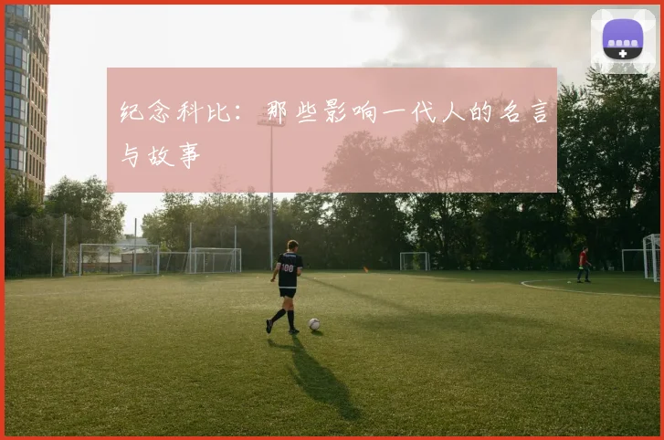 纪念科比：那些影响一代人的名言与故事
