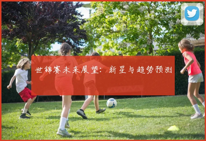 世锦赛未来展望：新星与趋势预测